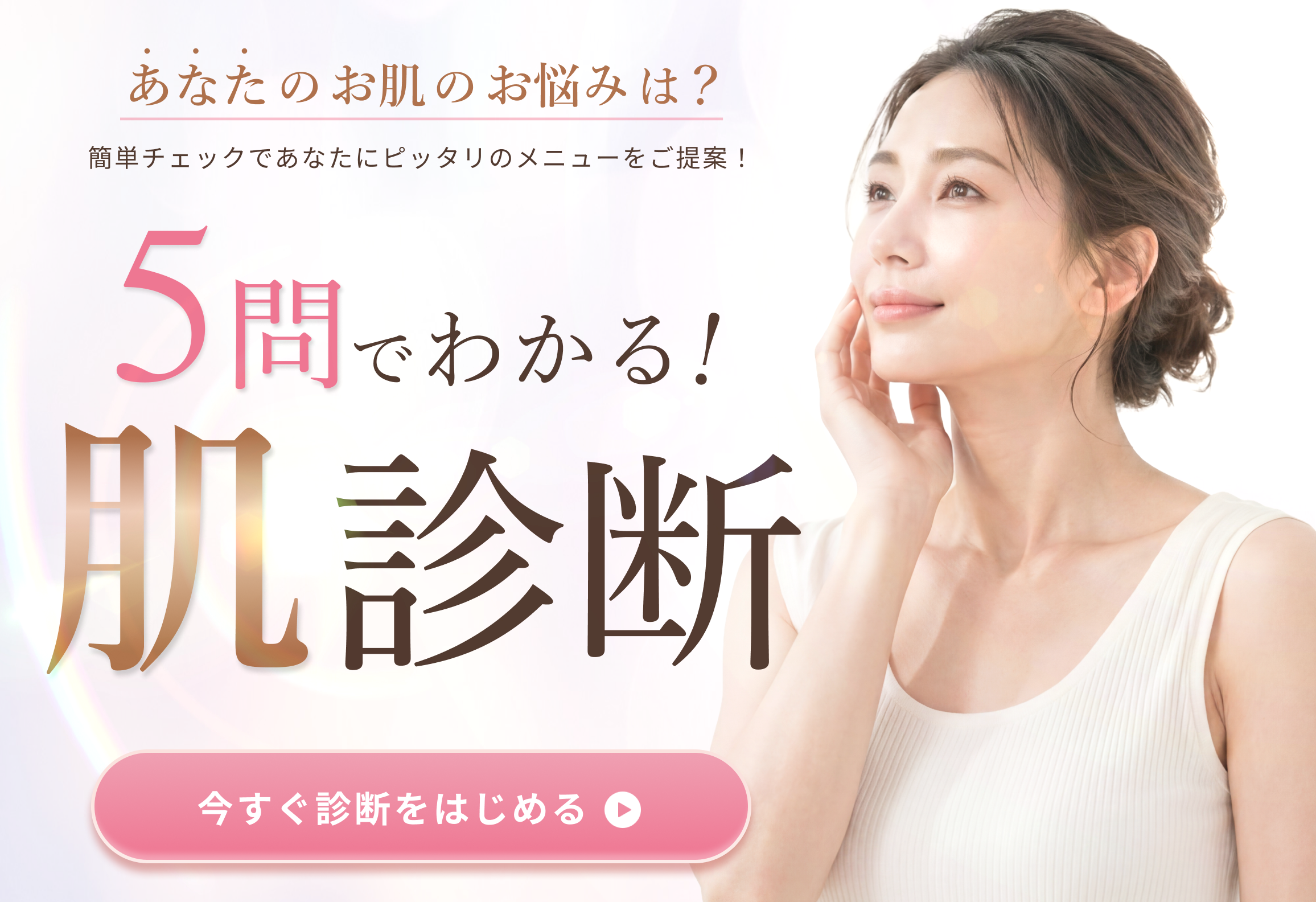 5問でわかる！肌診断！あなたのお肌のお悩みは？簡単チェックであなたにピッタリのメニューをご提案！
